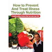 How to Prevent and Treat Illness Through Nutrition: Healthy Eating Choices That Can Save Your Life.