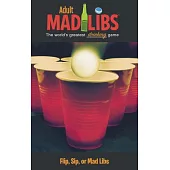 Adult Mad Libs: The World’s Greatest Drinking Game, Flip, Sip, or Mad Libs