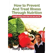 How to Prevent and Treat Illness Through Nutrition: Healthy Eating Choices That Can Save Your Life.