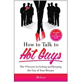 How to Talk to Hot Guys: The 9 Secrets to Getting and Keeping the Guy of Your Dreams