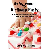 The Almost Perfect Birthday Party: A Sanity-Preserving Guide to Planning a Party Your Child Will Love