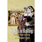 Ladies-in-Waiting: Women Who Served at the Tudor Court