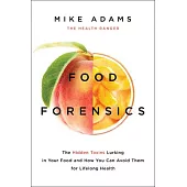 Food Forensics: The Hidden Toxins Lurking in Your Food and How You Can Avoid Them for Lifelong Health