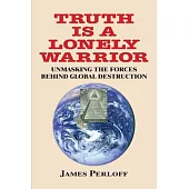 Truth Is A Lonely Warrior: Unmasking the Forces Behind Global Destruction