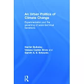 An Urban Politics of Climate Change: Experimentation and the Governing of Socio-Technical Transitions
