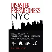 Disaster Preparedness NYC: An Essential Guide to Communication, First Aid, Evacuation, Power, Water, Food, and More Before and After the Worst Ha