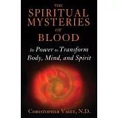 The Spiritual Mysteries of Blood: Its Power to Transform Body, Mind, and Spirit