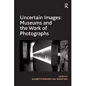 Uncertain Images: Museums and the Work of Photographs