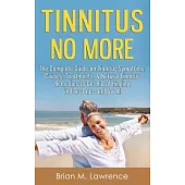 Tinnitus No More: The Complete Guide on Tinnitus Symptoms, Causes, Treatments, & Natural Tinnitus Remedies to Get Rid of Ringing