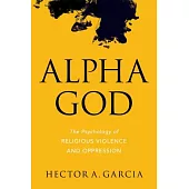 Alpha God: The Psychology of Religious Violence and Oppression