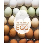 The Perfect Egg: A Fresh Take on Recipes for Morning, Noon, and Night [a Cookbook]