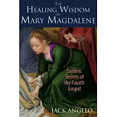 The Healing Wisdom of Mary Magdalene: Esoteric Secrets of the Fourth Gospel