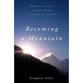 Becoming a Mountain: Himalayan Journeys in Search of the Sacred and the Sublime