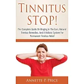 Tinnitus Stop!: The Complete Guide on Ringing in the Ears, Natural Tinnitus Remedies, and a Holistic System for Permanent Tinnit