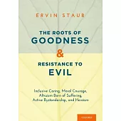The Roots of Goodness and Resistance to Evil: Inclusive Caring, Moral Courage, Altruism Born of Suffering, Active Bystandership, and Heroism
