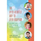 The Open-Hearted Way to Open Adoption: Helping Your Child Grow Up Whole