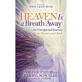 Heaven Is a Breath Away: An Unexpected Journey to Heaven and Back