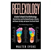 A Guide to Hand & Foot Reflexology: Diminish Stress and Pain Related Disorders, Detoxify and Cleanse the Body, and Improve Your