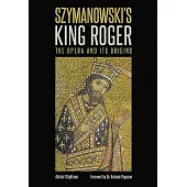 Szymanowski’s King Roger: The Opera and Its Origins