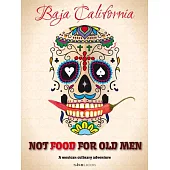 Not Food for Old Men: Baja California: A Mexican Culinary Adventure / Una aventura culinaria en Mexico