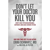 Don’t Let Your Doctor Kill You: How to Beat Physician Arrogance, Corporate Greed and a Broken System