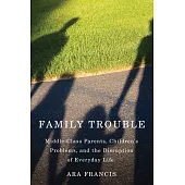 Family Trouble: Middle-Class Parents, Children’s Problems, and the Disruption of Everyday Life