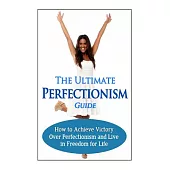 The Ultimate Perfectionism Guide: How to Achieve Victory over Perfectionism and Live in Freedom for Life