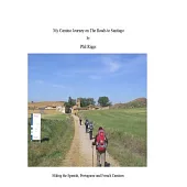 My Camino Journey on the Roads to Santiago: Hiking the Spanish, Portuguese and French Caminos