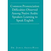 Common Pronunciation Difficulties Observed Among Native Arabic Speakers Learning to Speak English