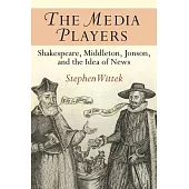 The Media Players: Shakespeare, Middleton, Jonson, and the Idea of News