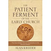 The Patient Ferment of the Early Church: The Improbable Rise of Christianity in the Roman Empire