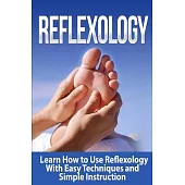 Reflexology: Learn How to Use Reflexology With Easy Techniques and Simple Instruction