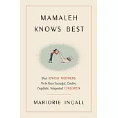 Mamaleh Knows Best: What Jewish Mothers Do to Raise Successful, Creative, Empathetic, Independent Children