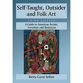Self-Taught, Outsider and Folk Art: A Guide to American Artists, Locations and Resources