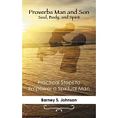 Proverbs Man and Son Soul, Body, and Spirit: Practical Steps to Empower a Spiritual Man