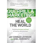 Guerrilla Marketing to Heal the World: Combining Principles and Profit to Create the World We Want