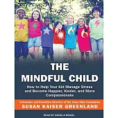 The Mindful Child: How to Help Your Kid Manage Stress and Become Happier, Kinder, and More Compassionate