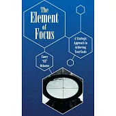 The Element of Focus: A Strategic Approach to Achieving Your Goals