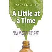 A Little at a Time: Homeopathy for You and Those You Love