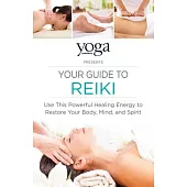 The Yoga Journal Presents Your Guide to Reiki: Use This Powerful Healing Energy to Restore Your Body, Mind, and Spirit