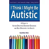 I Think I Might Be Autistic: A Guide to Autism Spectrum Disorder Diagnosis and Self-Discovery for Adults