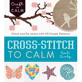 Cross-Stitch to Calm: Stitch and De-stress With 40 Simple Patterns