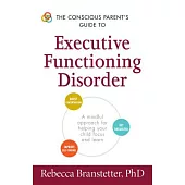 The Conscious Parent’s Guide to Executive Functioning Disorder: A Mindful Approach for Helping Your Child Focus and Learn
