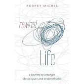 Rewired Life: A Journey to Untangle Chronic Pain and Endometriosis