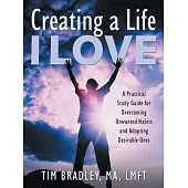 Creating a Life I Love: A Practical Study Guide for Overcoming Unwanted Habits and Adopting Desirable Ones