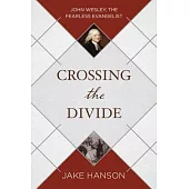 Crossing the Divide: John Wesley, the Fearless Evangelist