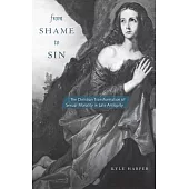 From Shame to Sin: The Christian Transformation of Sexual Morality in Late Antiquity