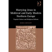 Marrying Jesus in Medieval and Early Modern Northern Europe: Popular Culture and Religious Reform