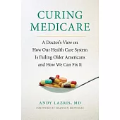Curing Medicare: A Doctor’s View on How Our Health Care System Is Failing Older Americans and How We Can Fix It