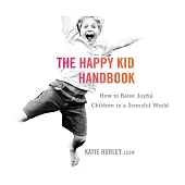 The Happy Kid Handbook: How to Raise Joyful Children in a Stressful World